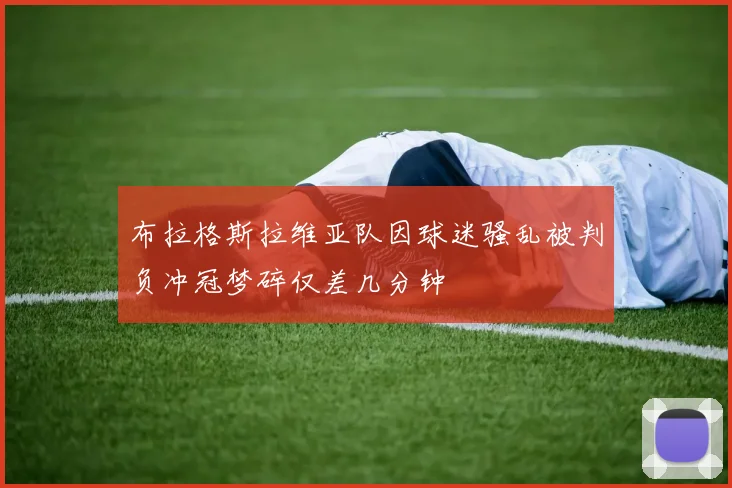 布拉格斯拉维亚队因球迷骚乱被判负冲冠梦碎仅差几分钟