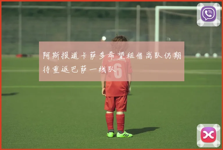 阿斯报道卡萨多希望租借离队仍期待重返巴萨一线队