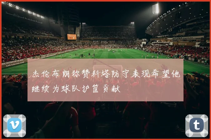 杰伦布朗称赞科塔防守表现希望他继续为球队护筐贡献