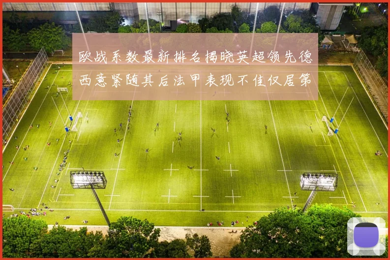 欧战系数最新排名揭晓英超领先德西意紧随其后法甲表现不佳仅居第八