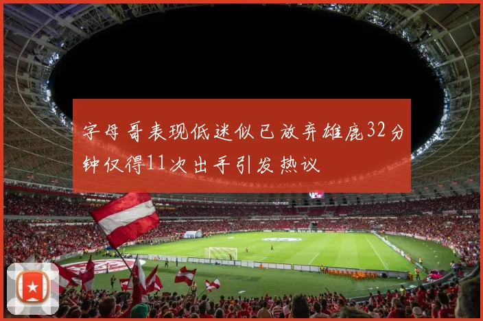 字母哥表现低迷似已放弃雄鹿32分钟仅得11次出手引发热议