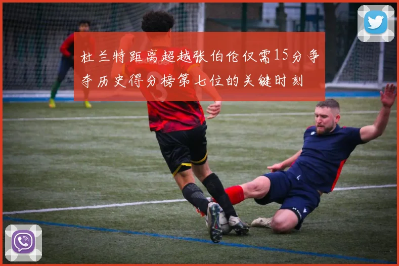 杜兰特距离超越张伯伦仅需15分争夺历史得分榜第七位的关键时刻