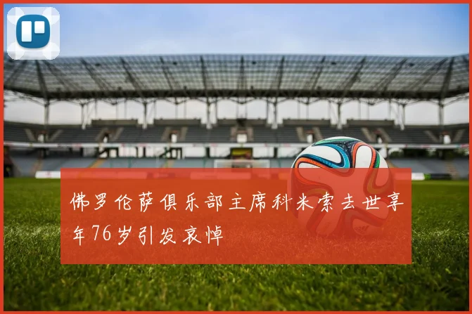 佛罗伦萨俱乐部主席科米索去世享年76岁引发哀悼